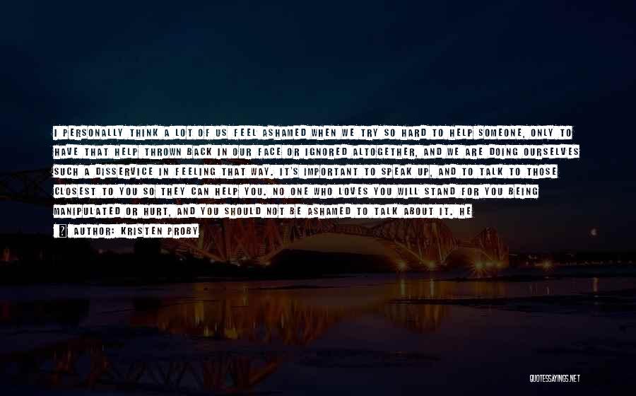 Kristen Proby Quotes: I Personally Think A Lot Of Us Feel Ashamed When We Try So Hard To Help Someone, Only To Have