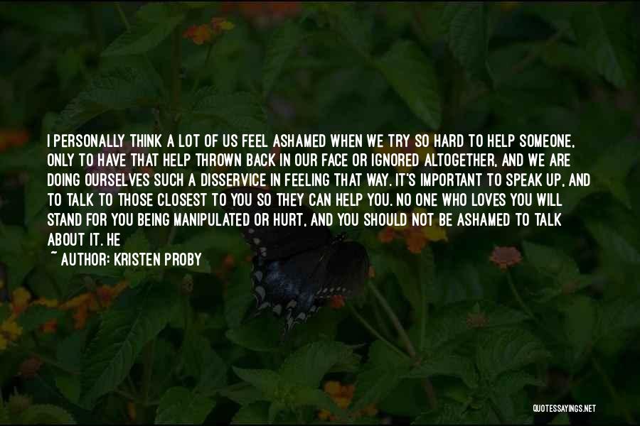 Kristen Proby Quotes: I Personally Think A Lot Of Us Feel Ashamed When We Try So Hard To Help Someone, Only To Have