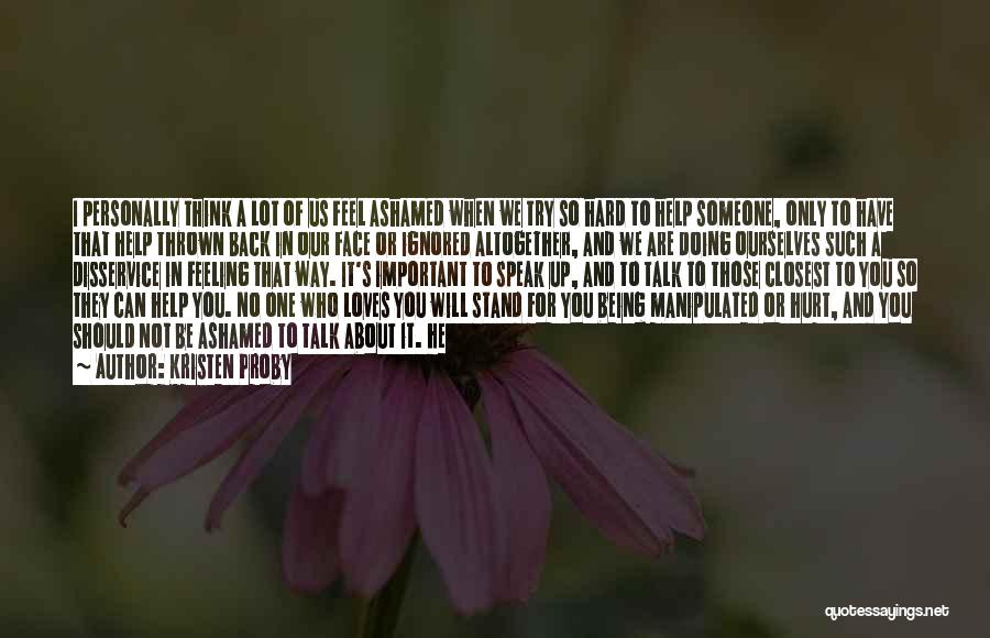 Kristen Proby Quotes: I Personally Think A Lot Of Us Feel Ashamed When We Try So Hard To Help Someone, Only To Have