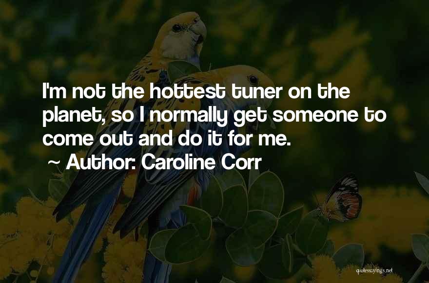 Caroline Corr Quotes: I'm Not The Hottest Tuner On The Planet, So I Normally Get Someone To Come Out And Do It For