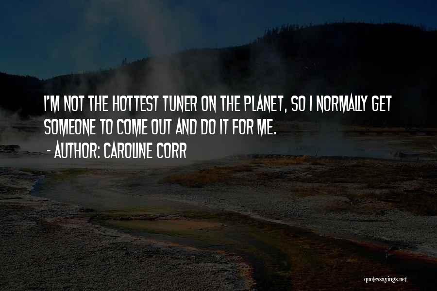 Caroline Corr Quotes: I'm Not The Hottest Tuner On The Planet, So I Normally Get Someone To Come Out And Do It For