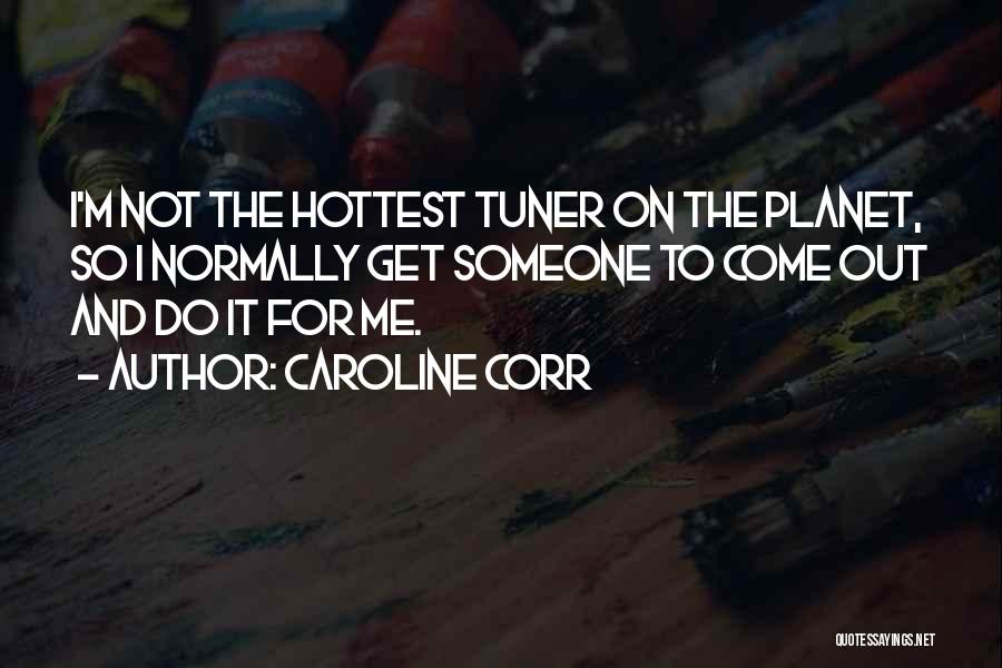 Caroline Corr Quotes: I'm Not The Hottest Tuner On The Planet, So I Normally Get Someone To Come Out And Do It For