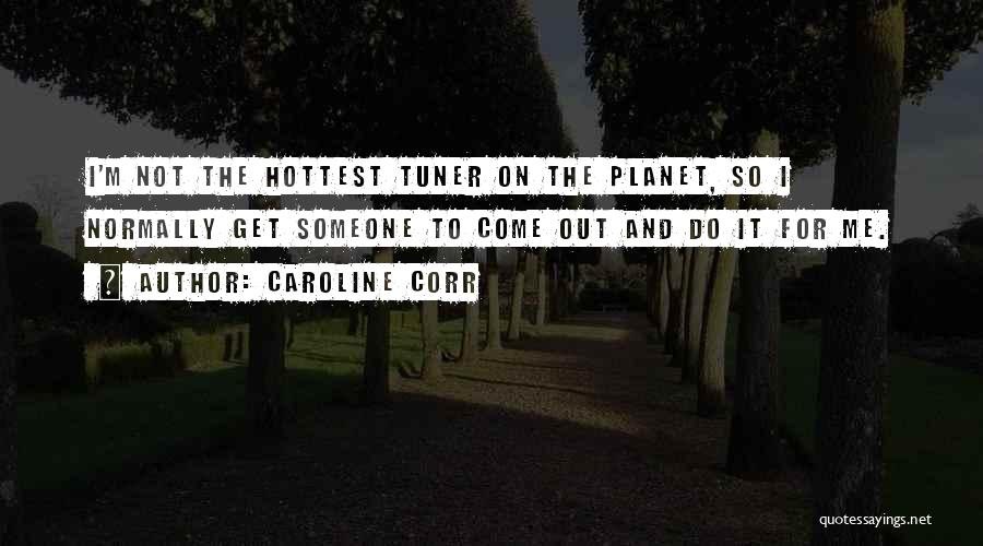 Caroline Corr Quotes: I'm Not The Hottest Tuner On The Planet, So I Normally Get Someone To Come Out And Do It For