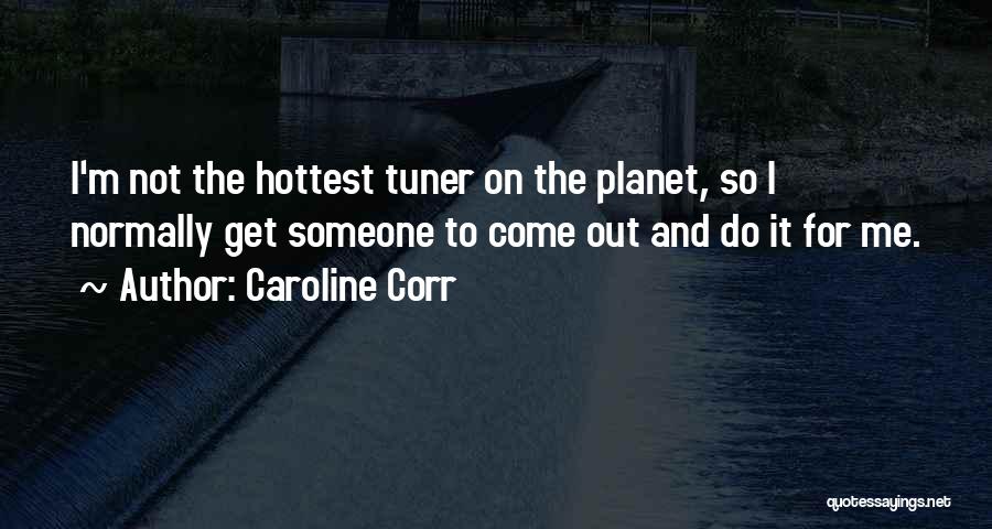 Caroline Corr Quotes: I'm Not The Hottest Tuner On The Planet, So I Normally Get Someone To Come Out And Do It For