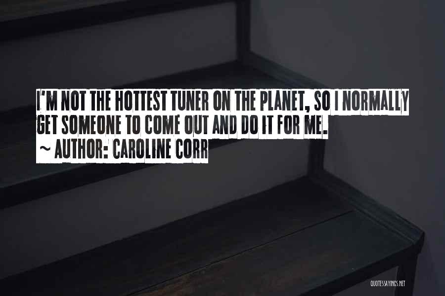 Caroline Corr Quotes: I'm Not The Hottest Tuner On The Planet, So I Normally Get Someone To Come Out And Do It For