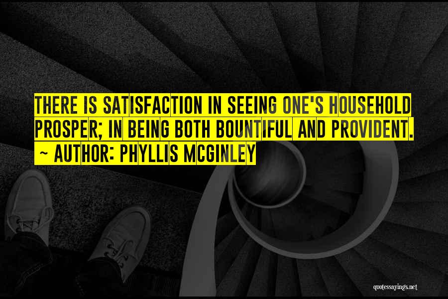 Phyllis McGinley Quotes: There Is Satisfaction In Seeing One's Household Prosper; In Being Both Bountiful And Provident.