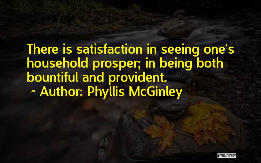 Phyllis McGinley Quotes: There Is Satisfaction In Seeing One's Household Prosper; In Being Both Bountiful And Provident.