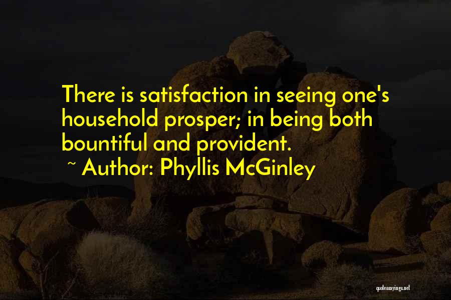 Phyllis McGinley Quotes: There Is Satisfaction In Seeing One's Household Prosper; In Being Both Bountiful And Provident.