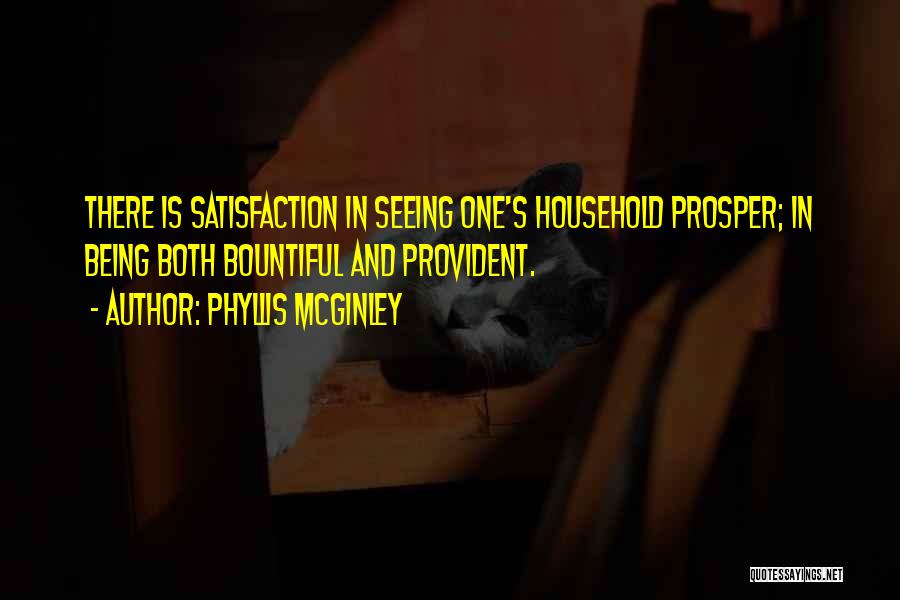 Phyllis McGinley Quotes: There Is Satisfaction In Seeing One's Household Prosper; In Being Both Bountiful And Provident.