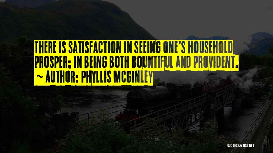 Phyllis McGinley Quotes: There Is Satisfaction In Seeing One's Household Prosper; In Being Both Bountiful And Provident.