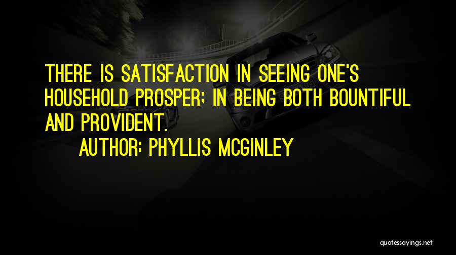 Phyllis McGinley Quotes: There Is Satisfaction In Seeing One's Household Prosper; In Being Both Bountiful And Provident.