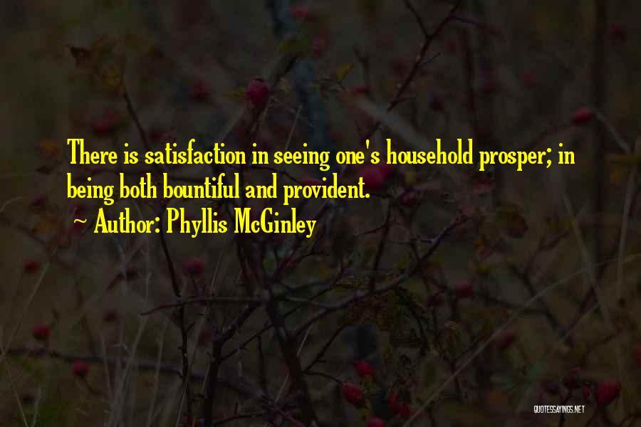 Phyllis McGinley Quotes: There Is Satisfaction In Seeing One's Household Prosper; In Being Both Bountiful And Provident.