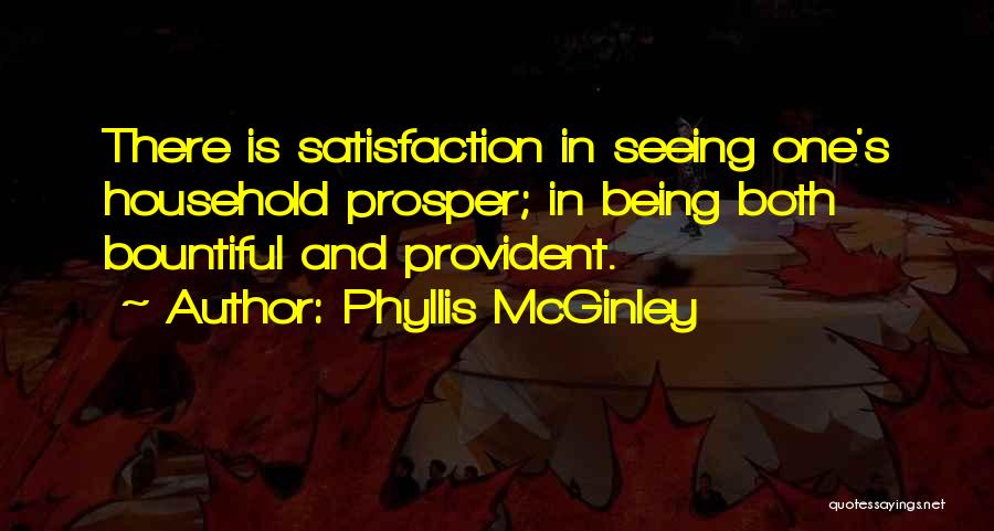 Phyllis McGinley Quotes: There Is Satisfaction In Seeing One's Household Prosper; In Being Both Bountiful And Provident.