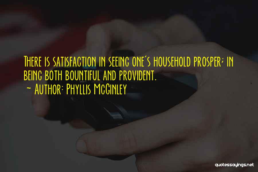Phyllis McGinley Quotes: There Is Satisfaction In Seeing One's Household Prosper; In Being Both Bountiful And Provident.