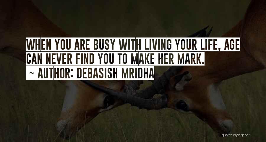 Debasish Mridha Quotes: When You Are Busy With Living Your Life, Age Can Never Find You To Make Her Mark.