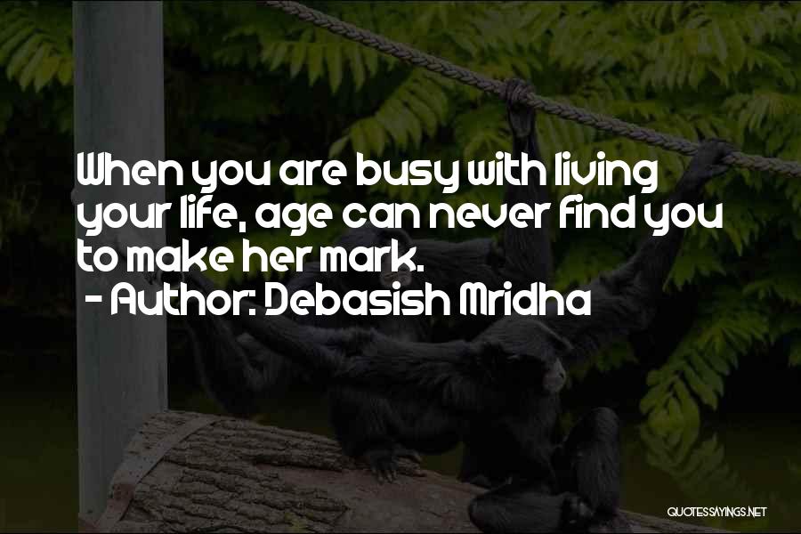 Debasish Mridha Quotes: When You Are Busy With Living Your Life, Age Can Never Find You To Make Her Mark.