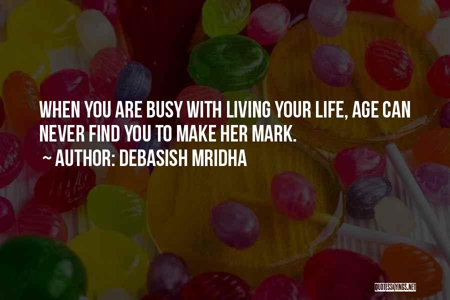 Debasish Mridha Quotes: When You Are Busy With Living Your Life, Age Can Never Find You To Make Her Mark.