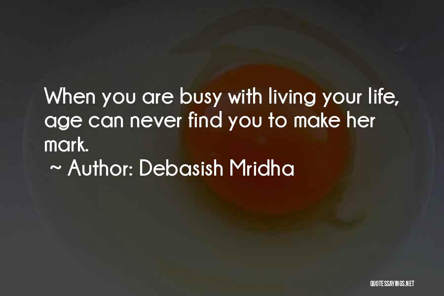 Debasish Mridha Quotes: When You Are Busy With Living Your Life, Age Can Never Find You To Make Her Mark.