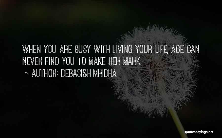 Debasish Mridha Quotes: When You Are Busy With Living Your Life, Age Can Never Find You To Make Her Mark.