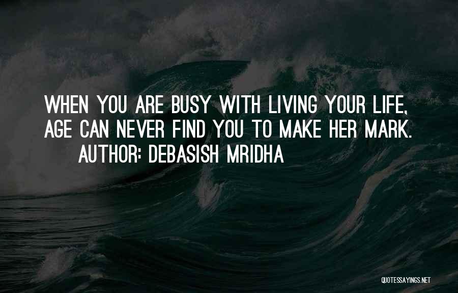 Debasish Mridha Quotes: When You Are Busy With Living Your Life, Age Can Never Find You To Make Her Mark.