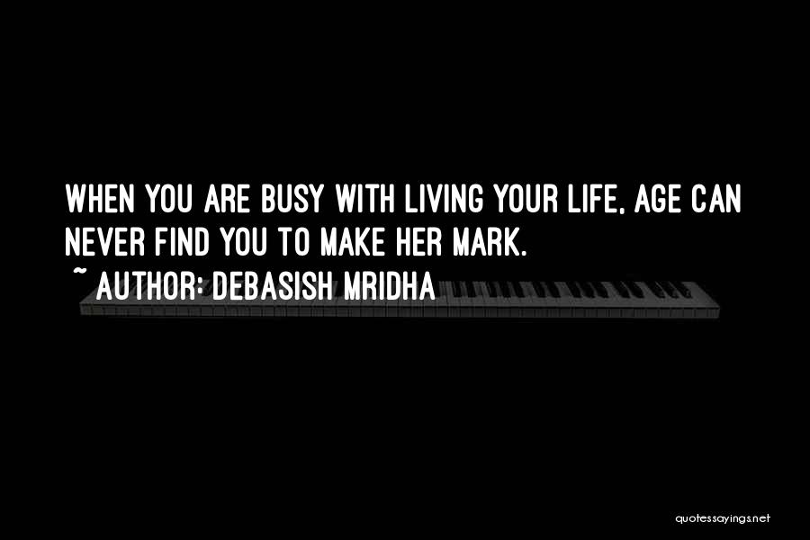 Debasish Mridha Quotes: When You Are Busy With Living Your Life, Age Can Never Find You To Make Her Mark.