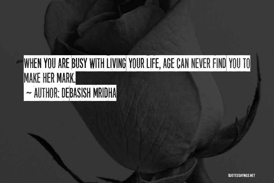 Debasish Mridha Quotes: When You Are Busy With Living Your Life, Age Can Never Find You To Make Her Mark.