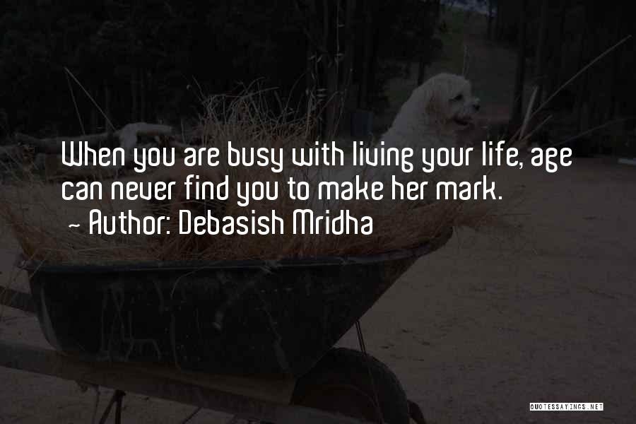 Debasish Mridha Quotes: When You Are Busy With Living Your Life, Age Can Never Find You To Make Her Mark.