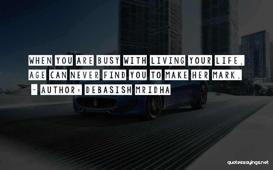 Debasish Mridha Quotes: When You Are Busy With Living Your Life, Age Can Never Find You To Make Her Mark.