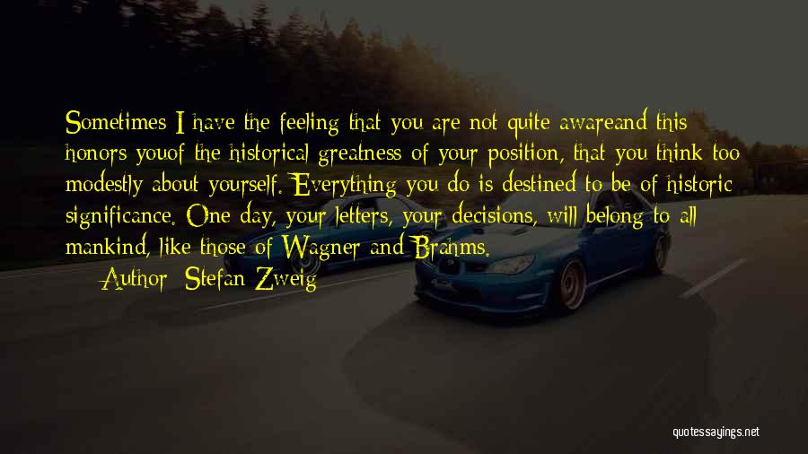 Stefan Zweig Quotes: Sometimes I Have The Feeling That You Are Not Quite Awareand This Honors Youof The Historical Greatness Of Your Position,