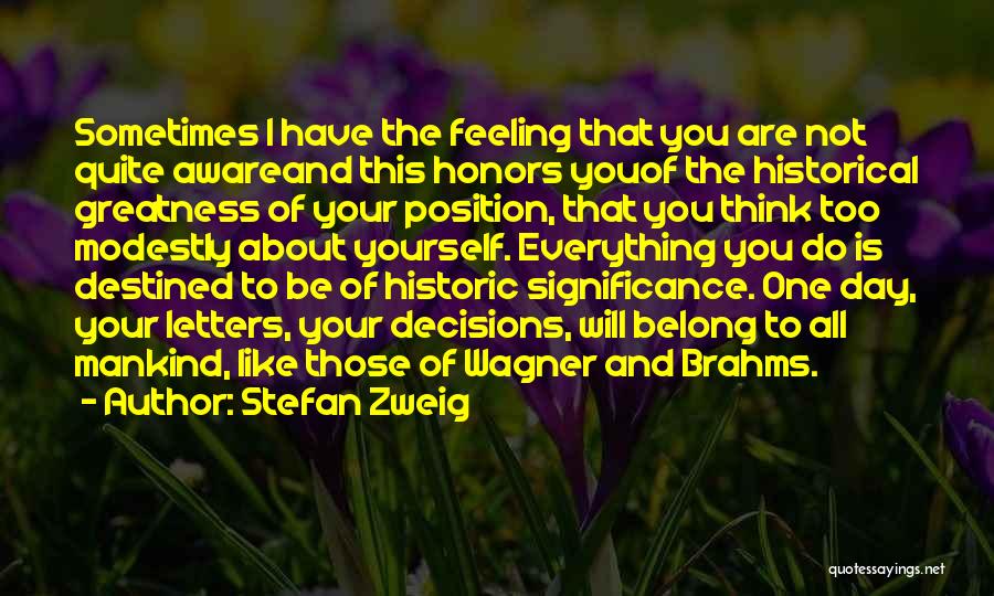 Stefan Zweig Quotes: Sometimes I Have The Feeling That You Are Not Quite Awareand This Honors Youof The Historical Greatness Of Your Position,