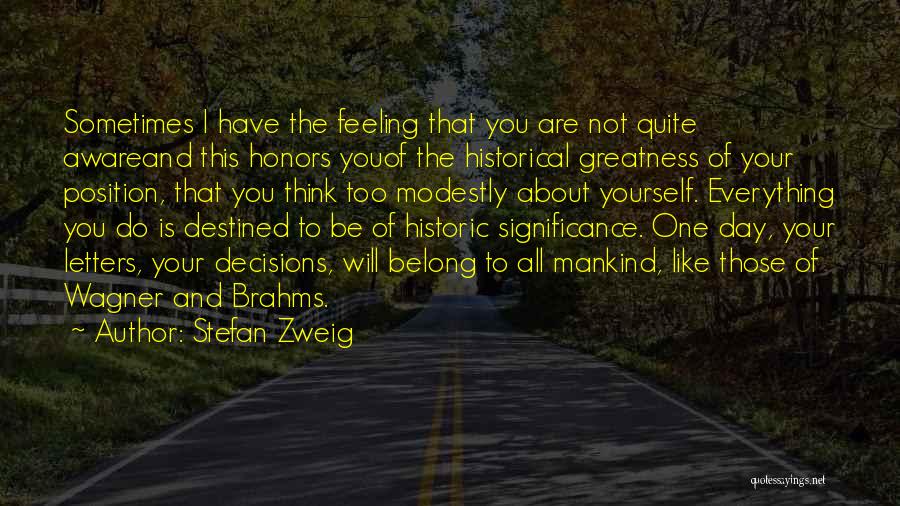 Stefan Zweig Quotes: Sometimes I Have The Feeling That You Are Not Quite Awareand This Honors Youof The Historical Greatness Of Your Position,