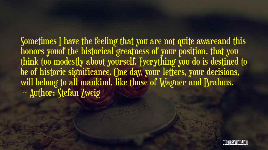 Stefan Zweig Quotes: Sometimes I Have The Feeling That You Are Not Quite Awareand This Honors Youof The Historical Greatness Of Your Position,