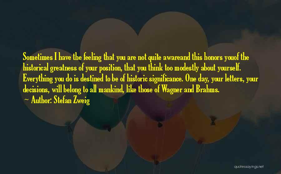 Stefan Zweig Quotes: Sometimes I Have The Feeling That You Are Not Quite Awareand This Honors Youof The Historical Greatness Of Your Position,