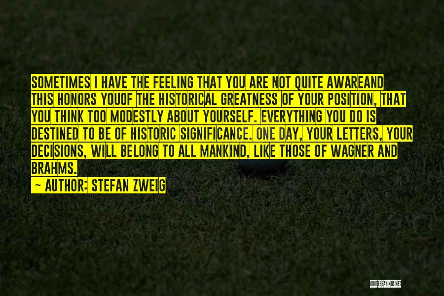 Stefan Zweig Quotes: Sometimes I Have The Feeling That You Are Not Quite Awareand This Honors Youof The Historical Greatness Of Your Position,
