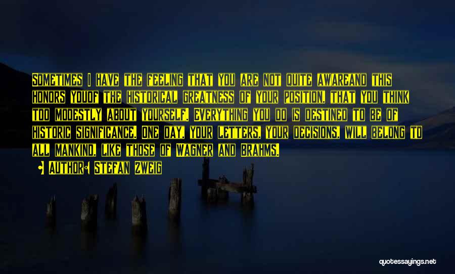 Stefan Zweig Quotes: Sometimes I Have The Feeling That You Are Not Quite Awareand This Honors Youof The Historical Greatness Of Your Position,