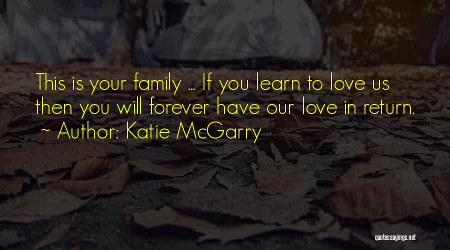 Katie McGarry Quotes: This Is Your Family ... If You Learn To Love Us Then You Will Forever Have Our Love In Return.