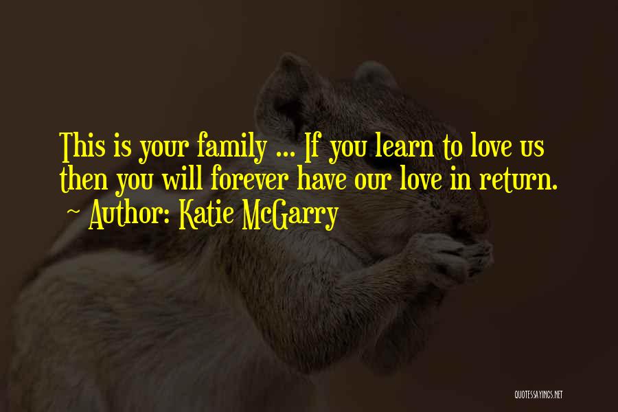 Katie McGarry Quotes: This Is Your Family ... If You Learn To Love Us Then You Will Forever Have Our Love In Return.