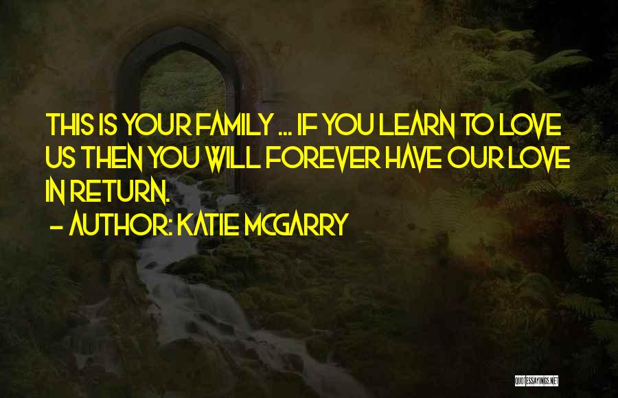 Katie McGarry Quotes: This Is Your Family ... If You Learn To Love Us Then You Will Forever Have Our Love In Return.