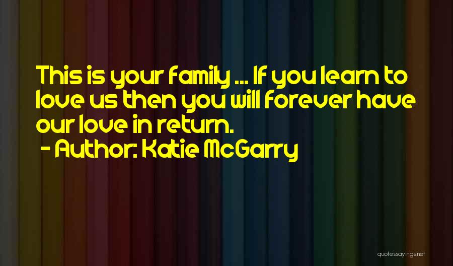 Katie McGarry Quotes: This Is Your Family ... If You Learn To Love Us Then You Will Forever Have Our Love In Return.
