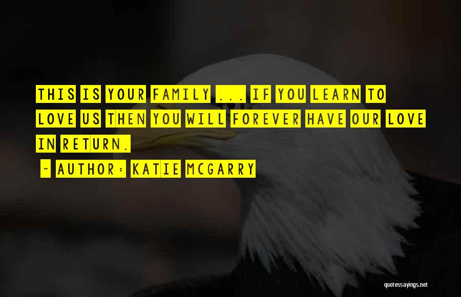 Katie McGarry Quotes: This Is Your Family ... If You Learn To Love Us Then You Will Forever Have Our Love In Return.