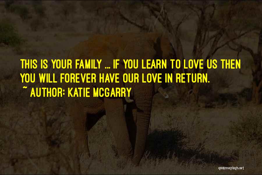 Katie McGarry Quotes: This Is Your Family ... If You Learn To Love Us Then You Will Forever Have Our Love In Return.