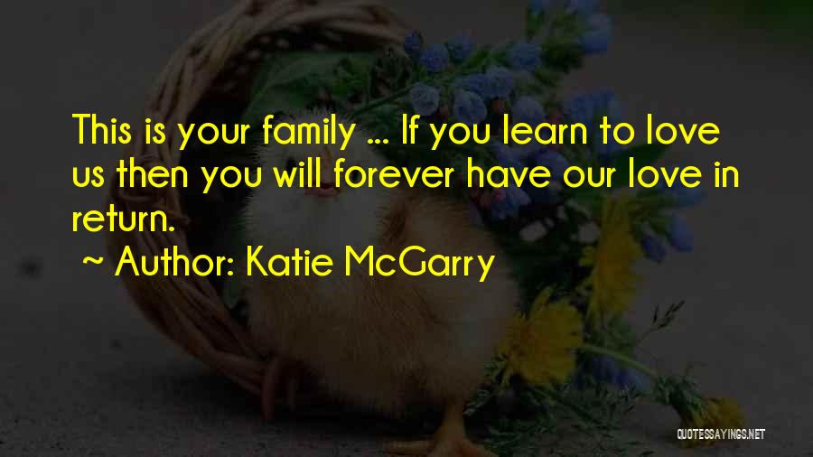 Katie McGarry Quotes: This Is Your Family ... If You Learn To Love Us Then You Will Forever Have Our Love In Return.