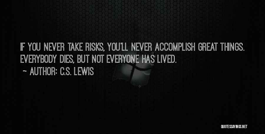 C.S. Lewis Quotes: If You Never Take Risks, You'll Never Accomplish Great Things. Everybody Dies, But Not Everyone Has Lived.