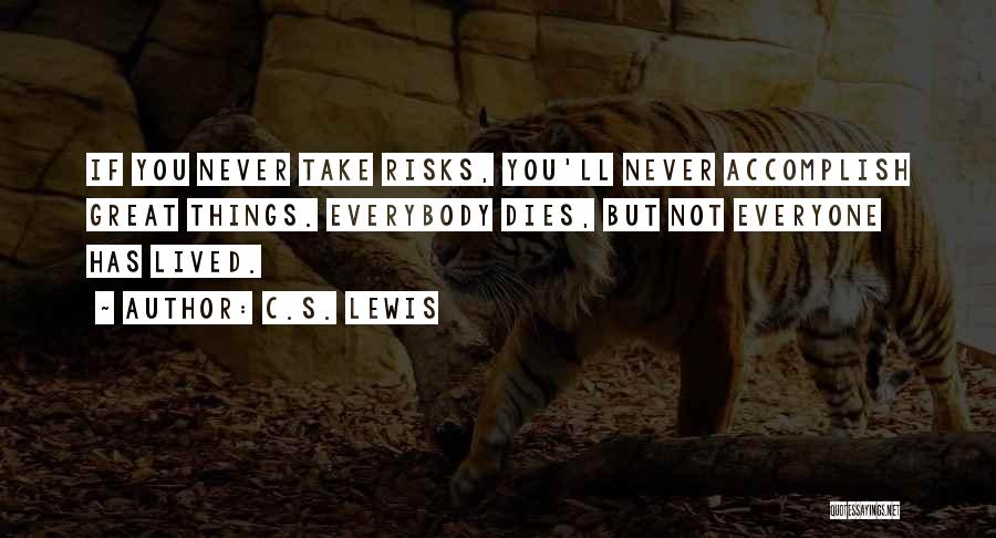 C.S. Lewis Quotes: If You Never Take Risks, You'll Never Accomplish Great Things. Everybody Dies, But Not Everyone Has Lived.