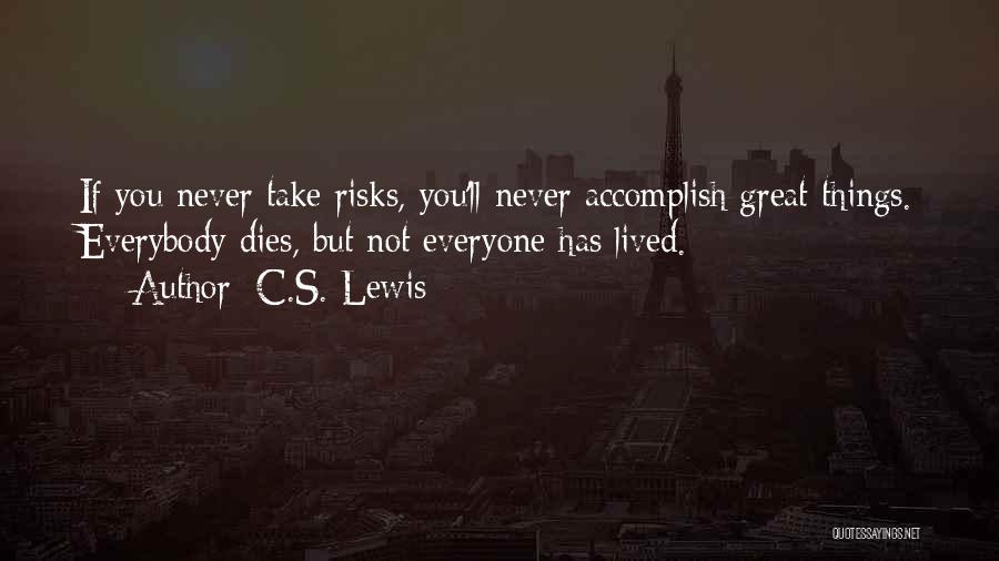 C.S. Lewis Quotes: If You Never Take Risks, You'll Never Accomplish Great Things. Everybody Dies, But Not Everyone Has Lived.