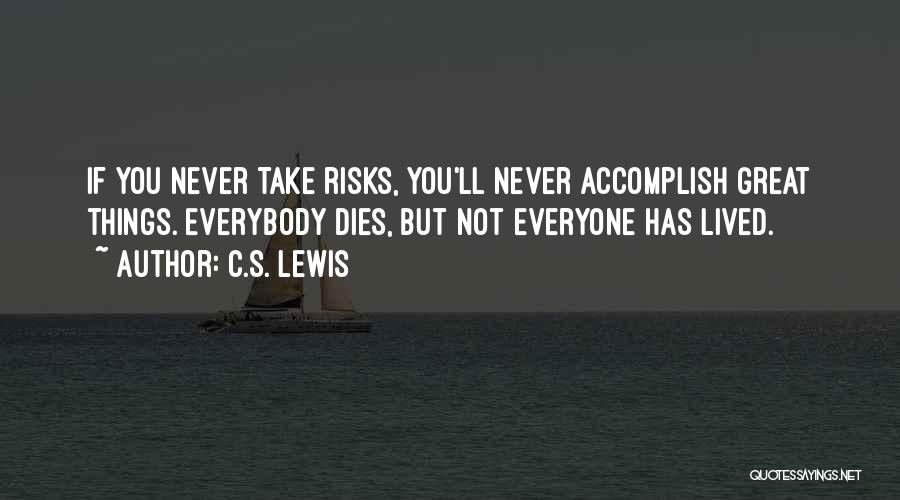 C.S. Lewis Quotes: If You Never Take Risks, You'll Never Accomplish Great Things. Everybody Dies, But Not Everyone Has Lived.