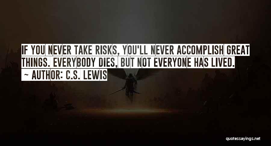 C.S. Lewis Quotes: If You Never Take Risks, You'll Never Accomplish Great Things. Everybody Dies, But Not Everyone Has Lived.