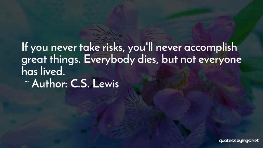 C.S. Lewis Quotes: If You Never Take Risks, You'll Never Accomplish Great Things. Everybody Dies, But Not Everyone Has Lived.
