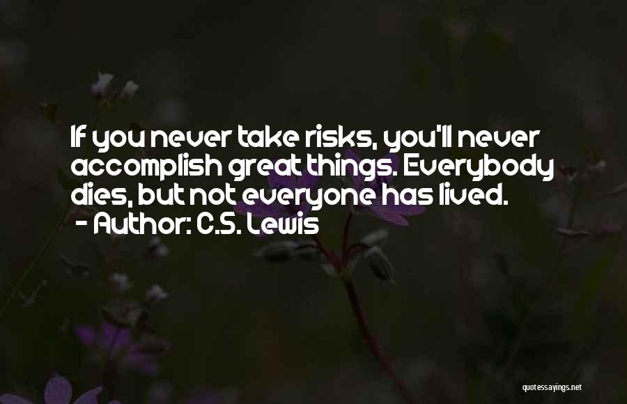 C.S. Lewis Quotes: If You Never Take Risks, You'll Never Accomplish Great Things. Everybody Dies, But Not Everyone Has Lived.