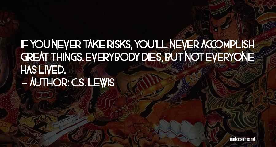 C.S. Lewis Quotes: If You Never Take Risks, You'll Never Accomplish Great Things. Everybody Dies, But Not Everyone Has Lived.